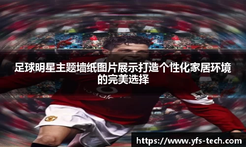 足球明星主题墙纸图片展示打造个性化家居环境的完美选择