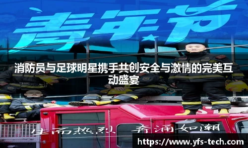 消防员与足球明星携手共创安全与激情的完美互动盛宴